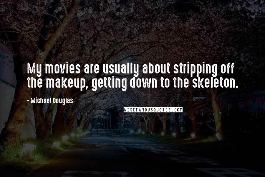 Michael Douglas Quotes: My movies are usually about stripping off the makeup, getting down to the skeleton.