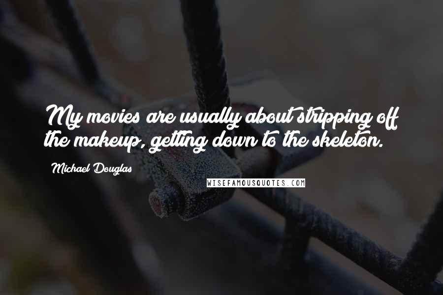 Michael Douglas Quotes: My movies are usually about stripping off the makeup, getting down to the skeleton.