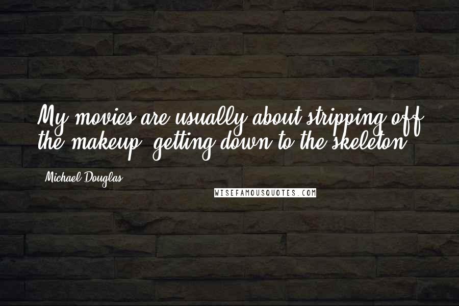 Michael Douglas Quotes: My movies are usually about stripping off the makeup, getting down to the skeleton.