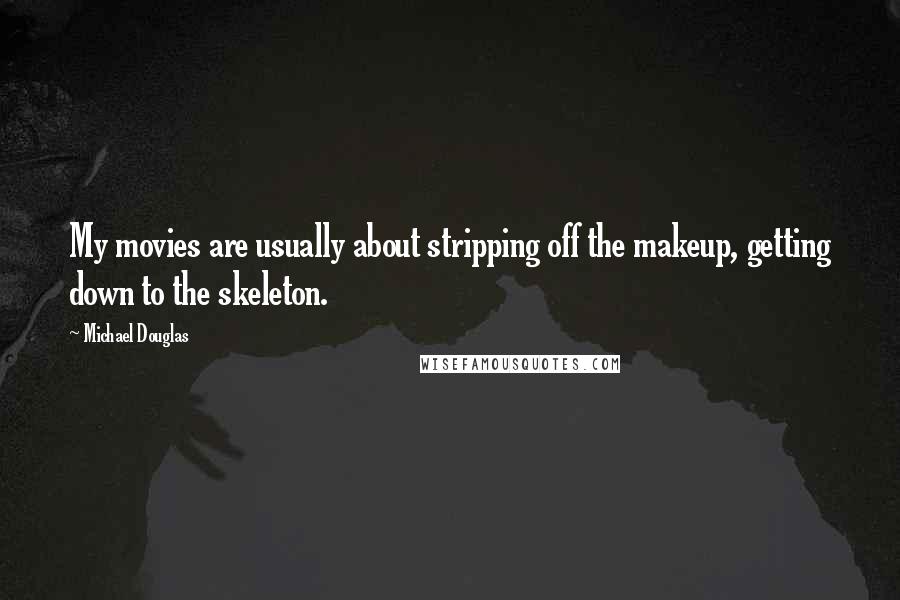 Michael Douglas Quotes: My movies are usually about stripping off the makeup, getting down to the skeleton.