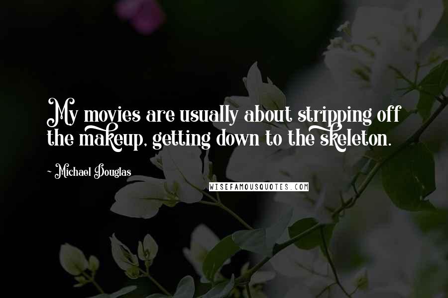 Michael Douglas Quotes: My movies are usually about stripping off the makeup, getting down to the skeleton.