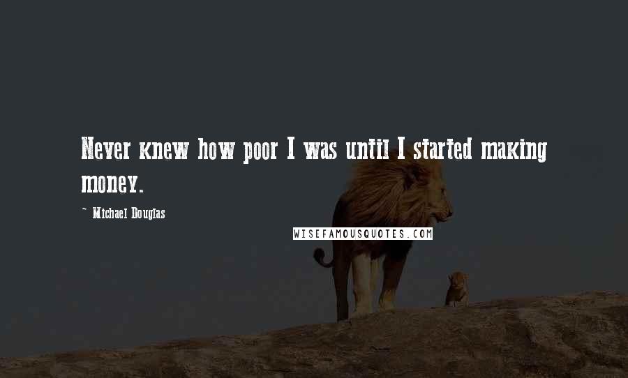 Michael Douglas Quotes: Never knew how poor I was until I started making money.