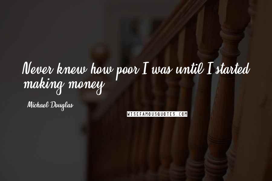 Michael Douglas Quotes: Never knew how poor I was until I started making money.