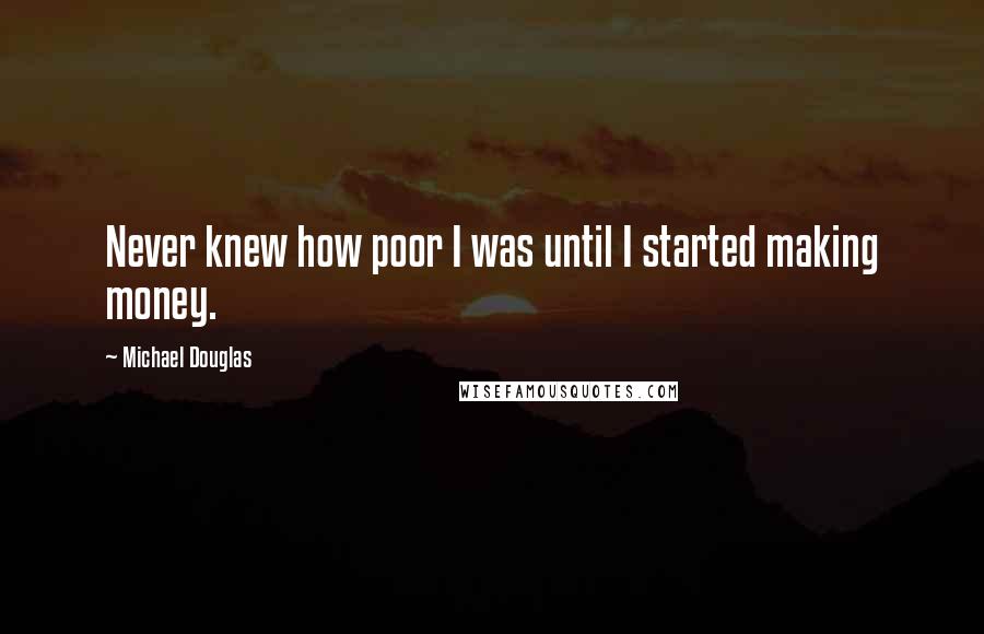 Michael Douglas Quotes: Never knew how poor I was until I started making money.