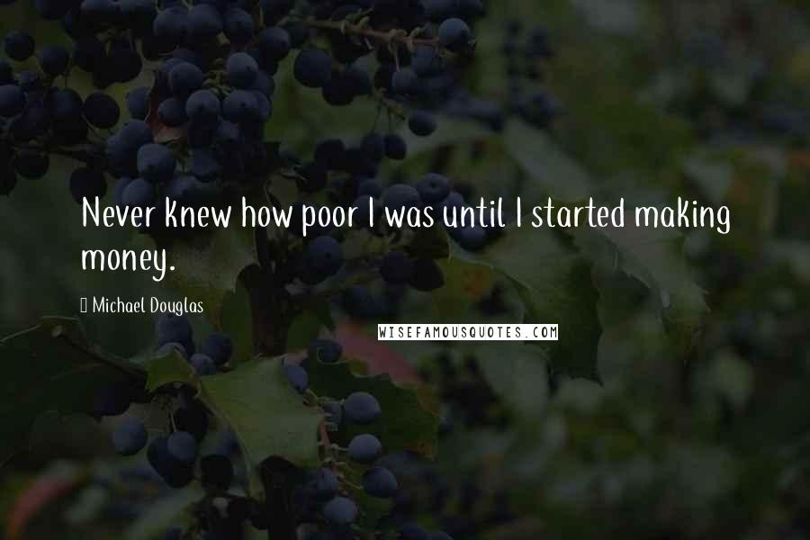 Michael Douglas Quotes: Never knew how poor I was until I started making money.