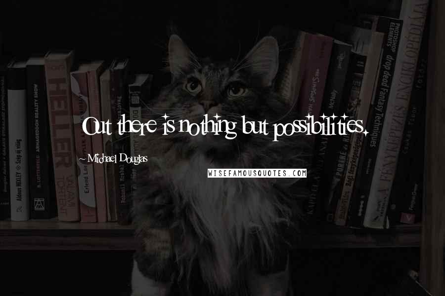 Michael Douglas Quotes: Out there is nothing but possibilities.