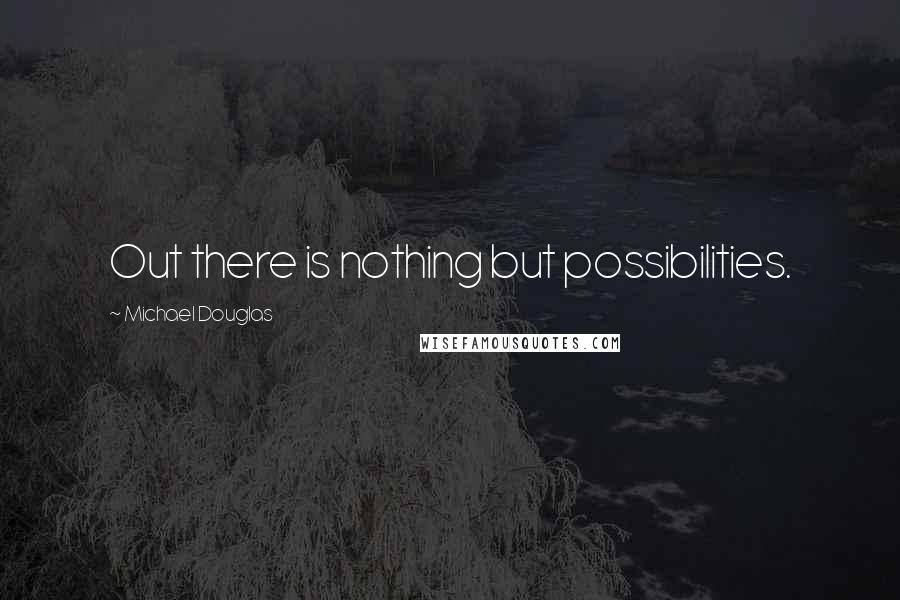 Michael Douglas Quotes: Out there is nothing but possibilities.