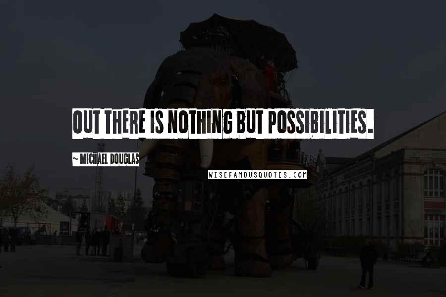 Michael Douglas Quotes: Out there is nothing but possibilities.