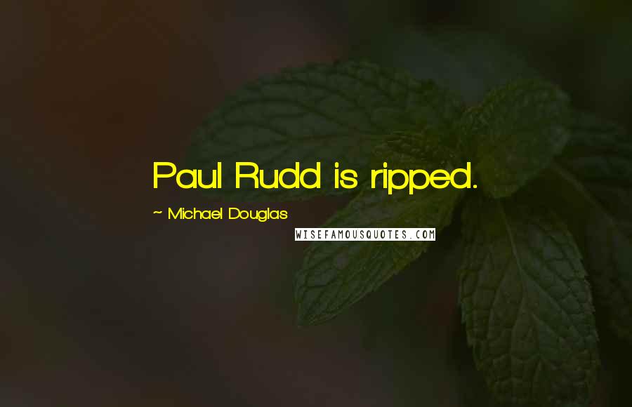 Michael Douglas Quotes: Paul Rudd is ripped.