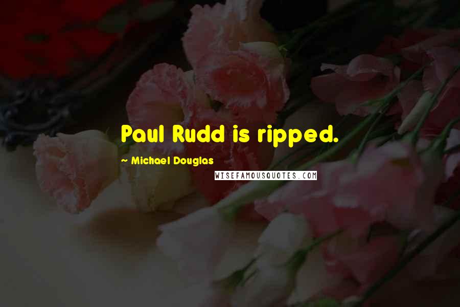 Michael Douglas Quotes: Paul Rudd is ripped.