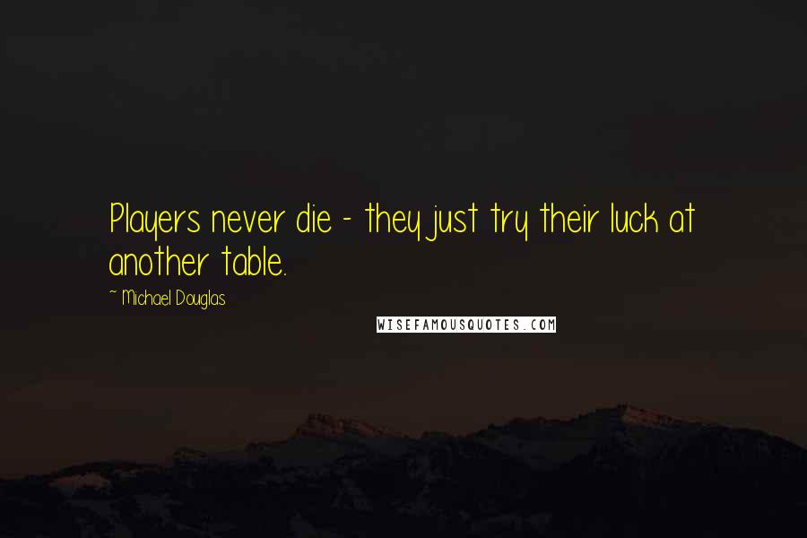 Michael Douglas Quotes: Players never die - they just try their luck at another table.