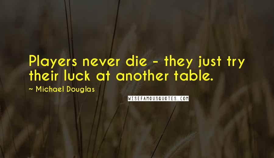 Michael Douglas Quotes: Players never die - they just try their luck at another table.