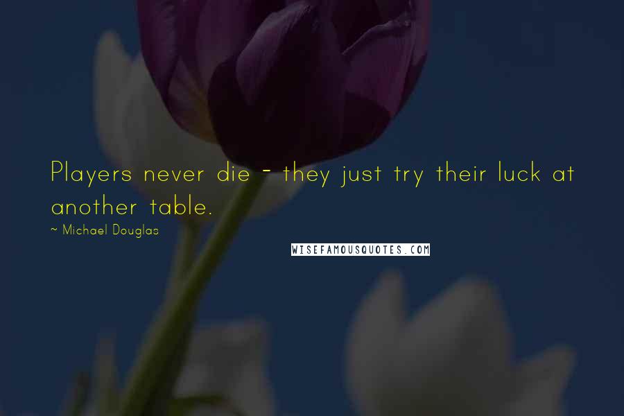 Michael Douglas Quotes: Players never die - they just try their luck at another table.