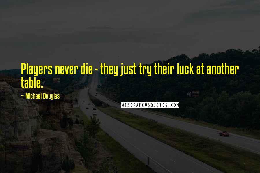 Michael Douglas Quotes: Players never die - they just try their luck at another table.