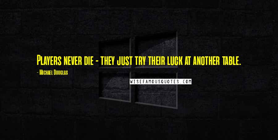 Michael Douglas Quotes: Players never die - they just try their luck at another table.