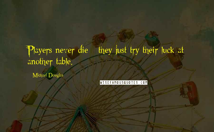 Michael Douglas Quotes: Players never die - they just try their luck at another table.