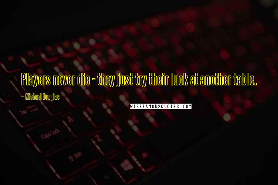 Michael Douglas Quotes: Players never die - they just try their luck at another table.