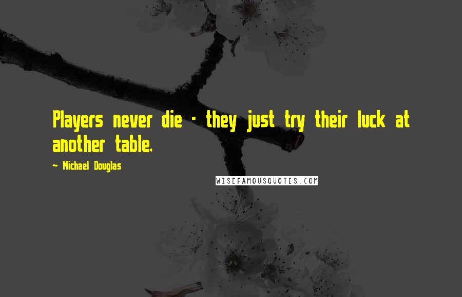 Michael Douglas Quotes: Players never die - they just try their luck at another table.