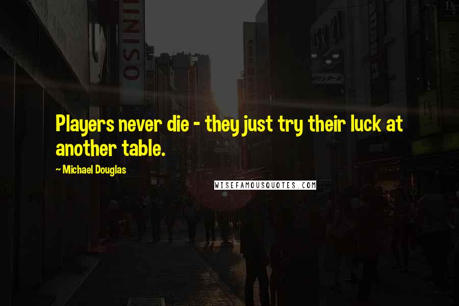 Michael Douglas Quotes: Players never die - they just try their luck at another table.