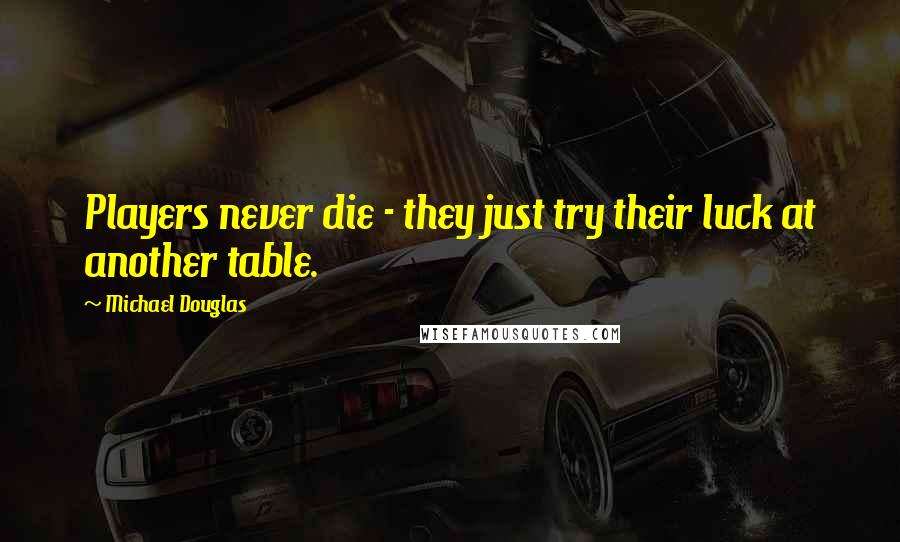 Michael Douglas Quotes: Players never die - they just try their luck at another table.