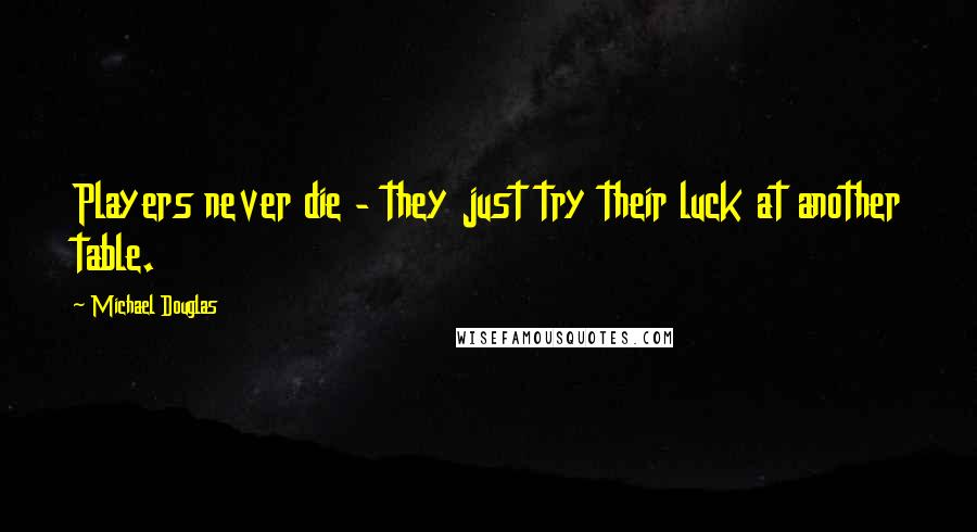 Michael Douglas Quotes: Players never die - they just try their luck at another table.