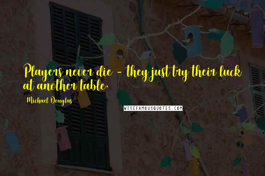 Michael Douglas Quotes: Players never die - they just try their luck at another table.