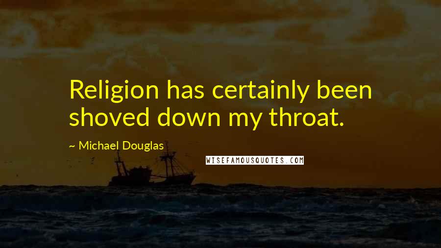 Michael Douglas Quotes: Religion has certainly been shoved down my throat.