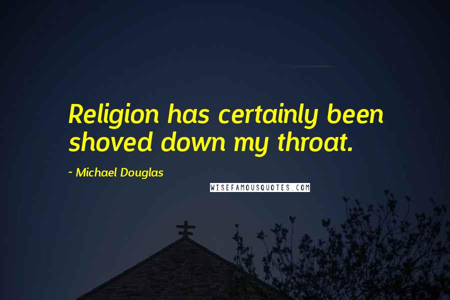 Michael Douglas Quotes: Religion has certainly been shoved down my throat.