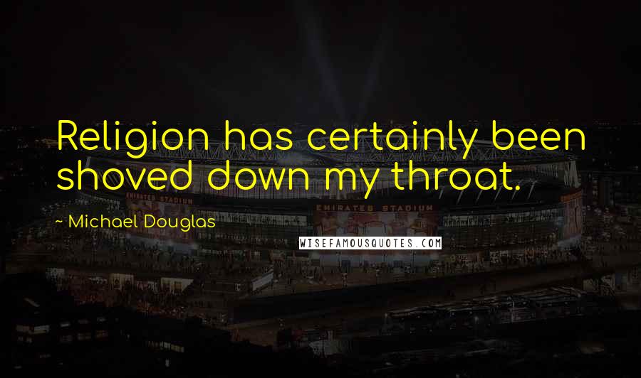 Michael Douglas Quotes: Religion has certainly been shoved down my throat.