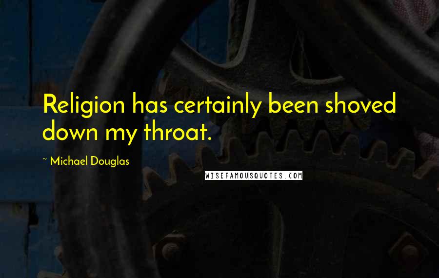 Michael Douglas Quotes: Religion has certainly been shoved down my throat.