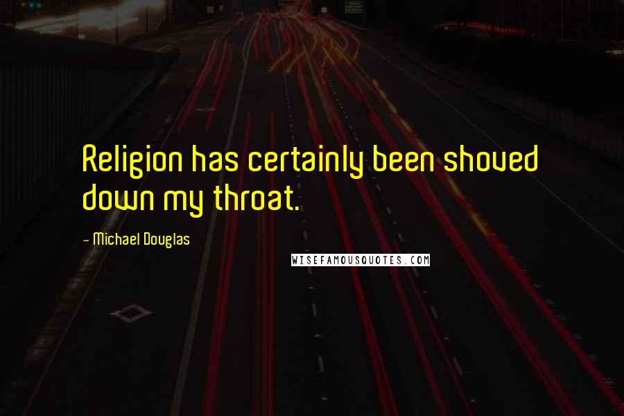 Michael Douglas Quotes: Religion has certainly been shoved down my throat.