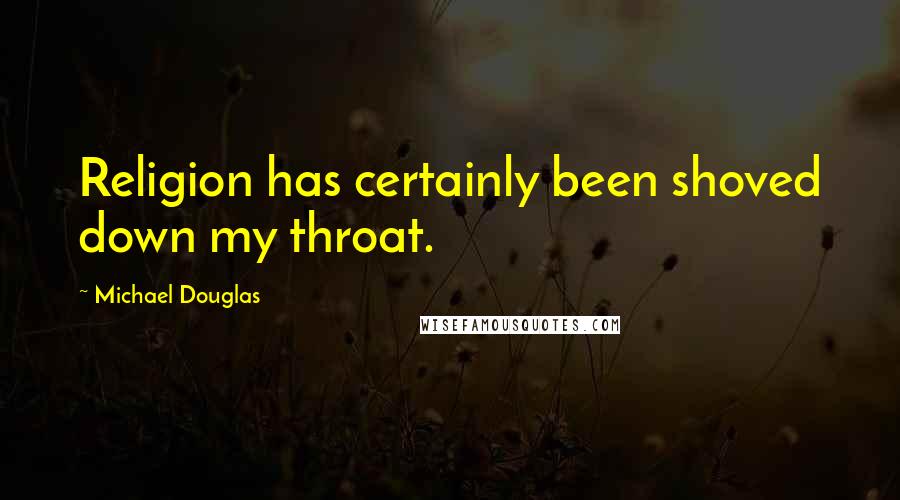 Michael Douglas Quotes: Religion has certainly been shoved down my throat.