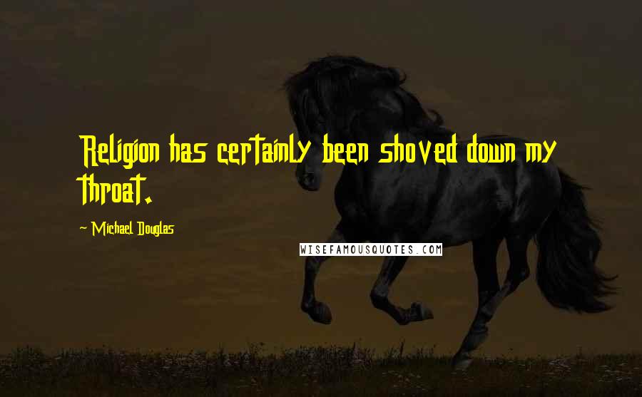 Michael Douglas Quotes: Religion has certainly been shoved down my throat.