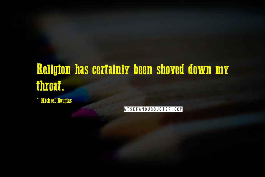 Michael Douglas Quotes: Religion has certainly been shoved down my throat.