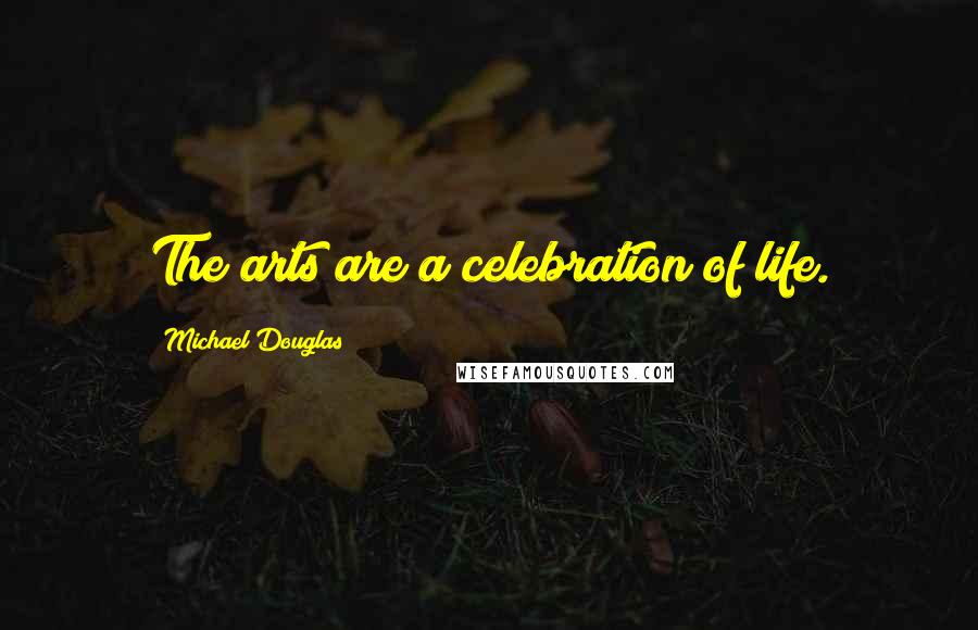 Michael Douglas Quotes: The arts are a celebration of life.