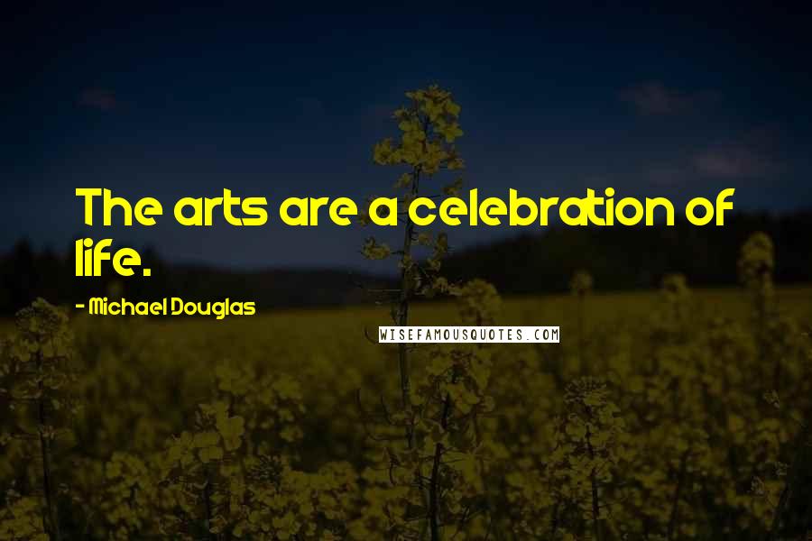 Michael Douglas Quotes: The arts are a celebration of life.