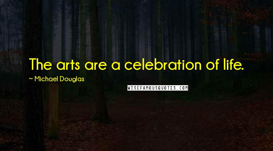 Michael Douglas Quotes: The arts are a celebration of life.