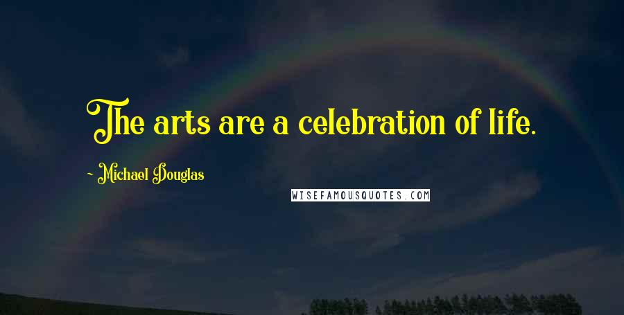 Michael Douglas Quotes: The arts are a celebration of life.