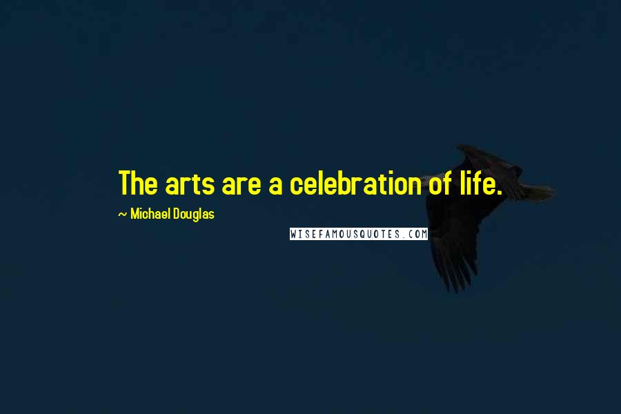 Michael Douglas Quotes: The arts are a celebration of life.