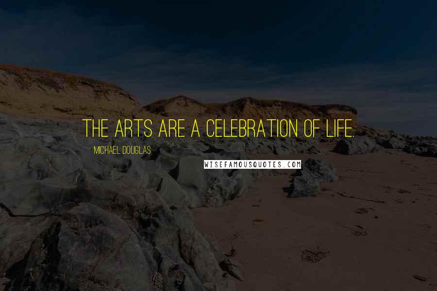 Michael Douglas Quotes: The arts are a celebration of life.