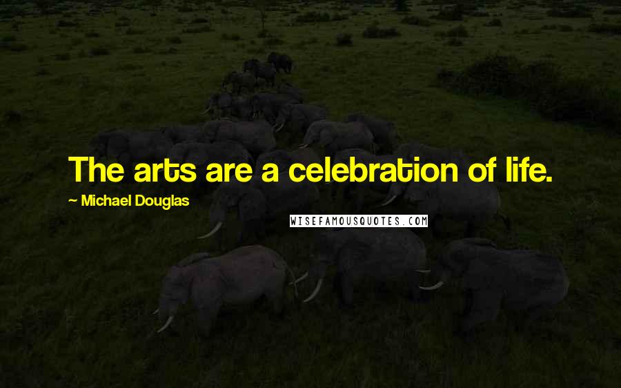 Michael Douglas Quotes: The arts are a celebration of life.