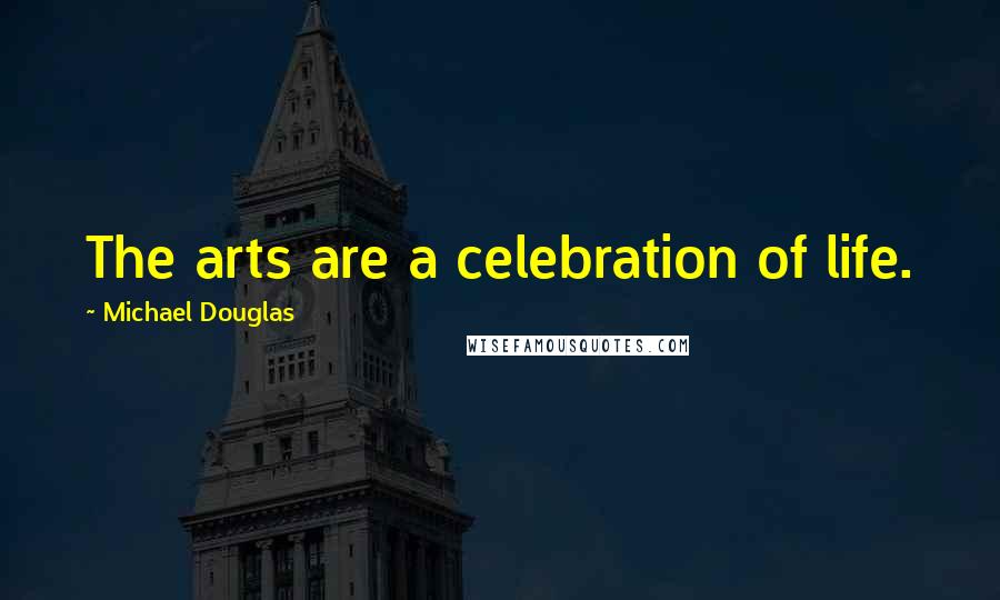 Michael Douglas Quotes: The arts are a celebration of life.