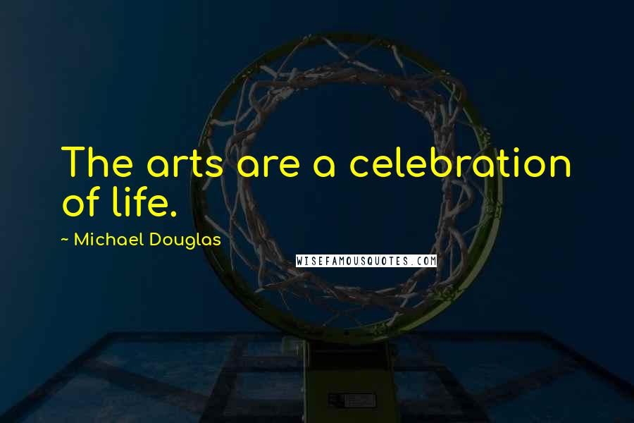 Michael Douglas Quotes: The arts are a celebration of life.