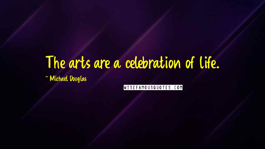 Michael Douglas Quotes: The arts are a celebration of life.