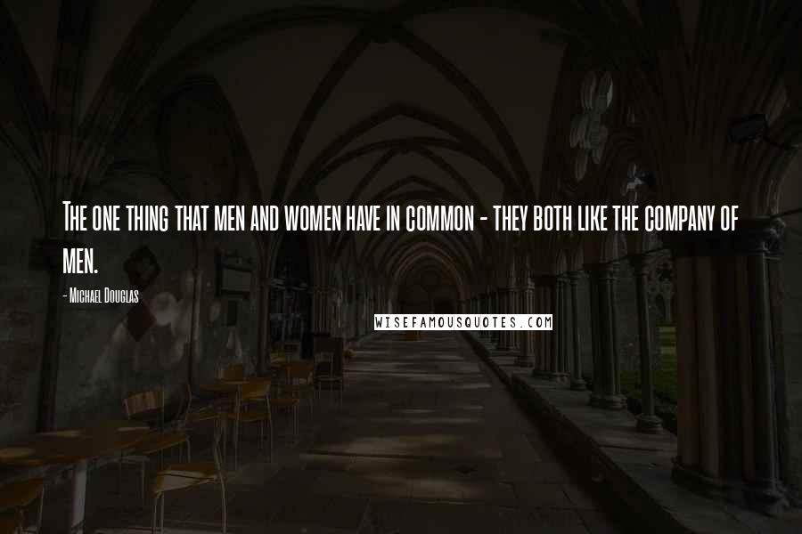 Michael Douglas Quotes: The one thing that men and women have in common - they both like the company of men.