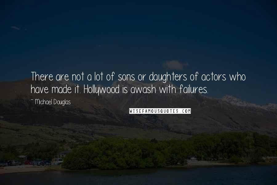 Michael Douglas Quotes: There are not a lot of sons or daughters of actors who have made it. Hollywood is awash with failures.