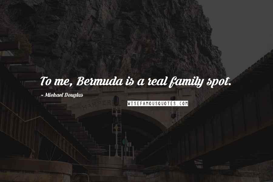 Michael Douglas Quotes: To me, Bermuda is a real family spot.