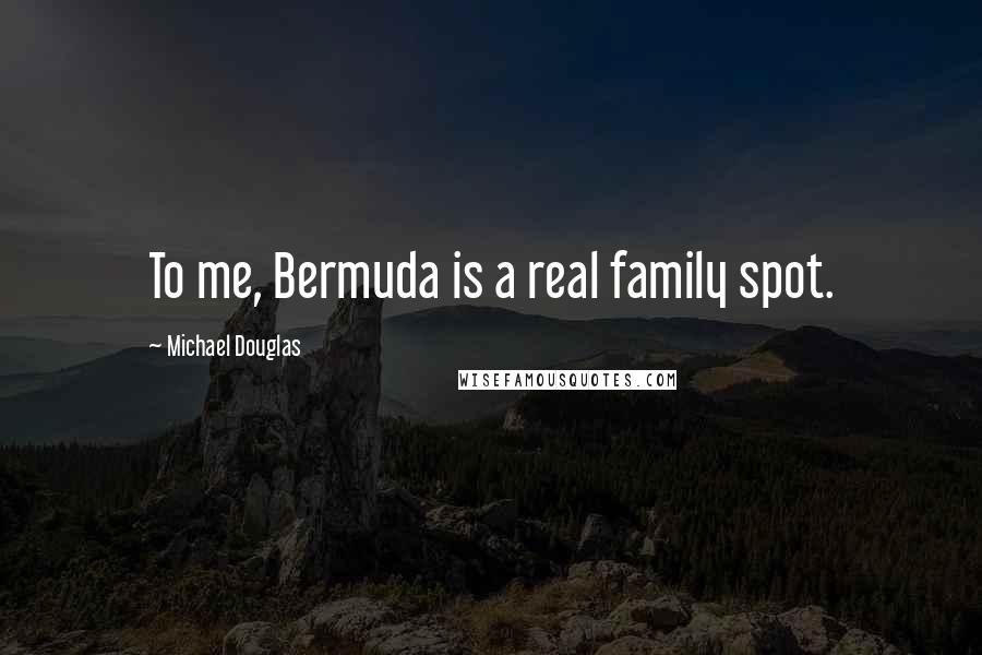 Michael Douglas Quotes: To me, Bermuda is a real family spot.