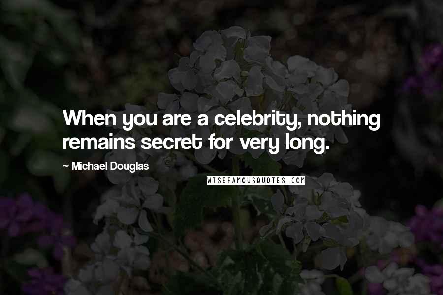 Michael Douglas Quotes: When you are a celebrity, nothing remains secret for very long.