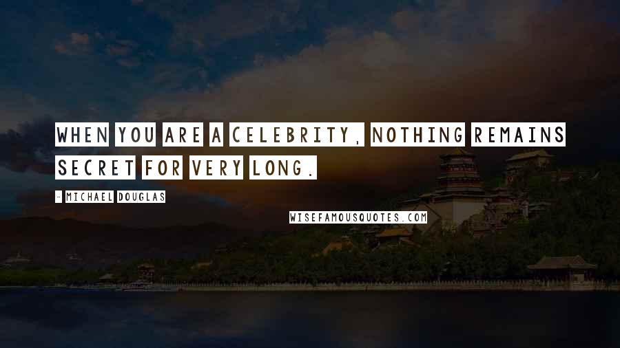 Michael Douglas Quotes: When you are a celebrity, nothing remains secret for very long.